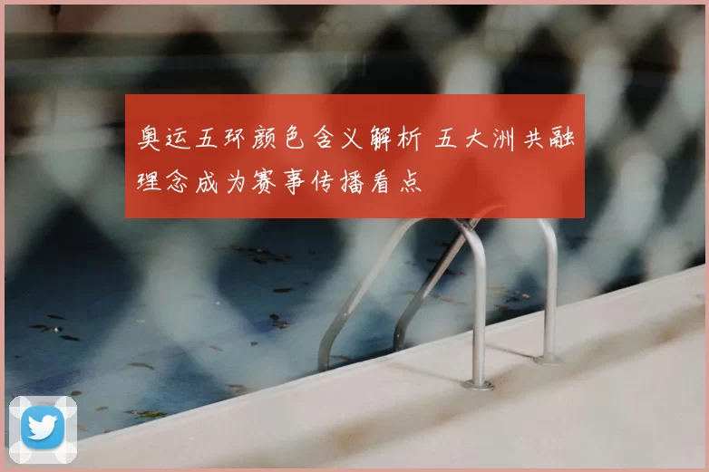 奥运五环颜色含义解析 五大洲共融理念成为赛事传播看点