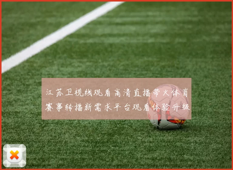 江苏卫视线观看高清直播带火体育赛事转播新需求平台观看体验升级