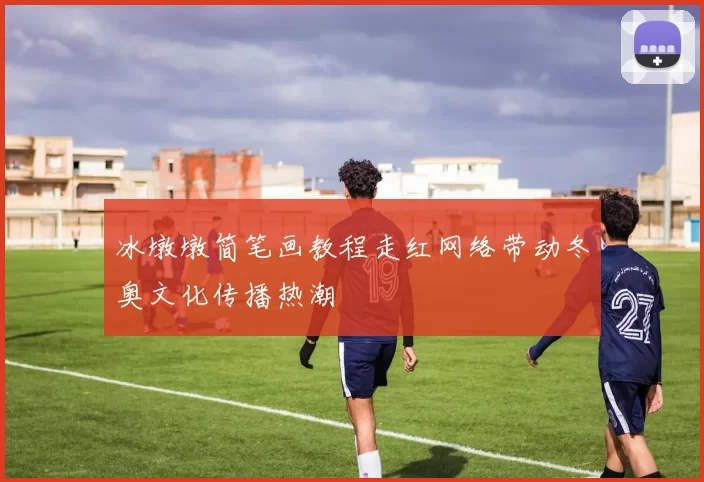 冰墩墩简笔画教程走红网络带动冬奥文化传播热潮