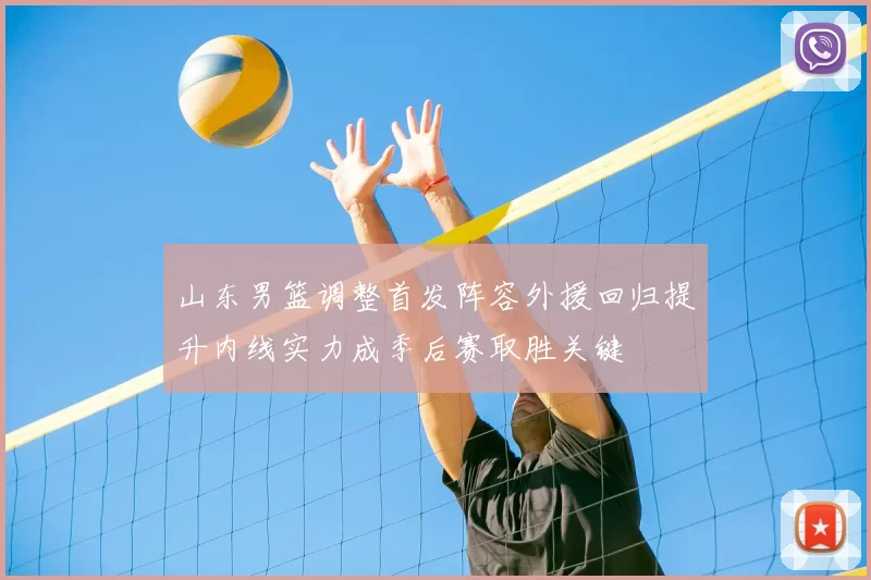 山东男篮调整首发阵容外援回归提升内线实力成季后赛取胜关键