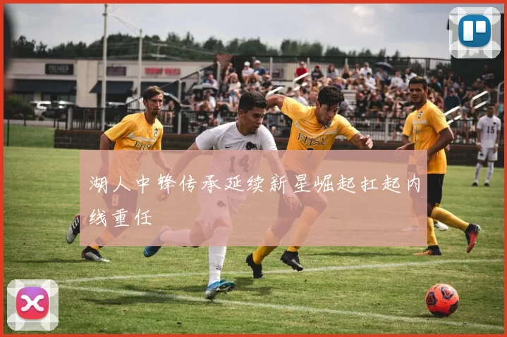 湖人中锋传承延续新星崛起扛起内线重任