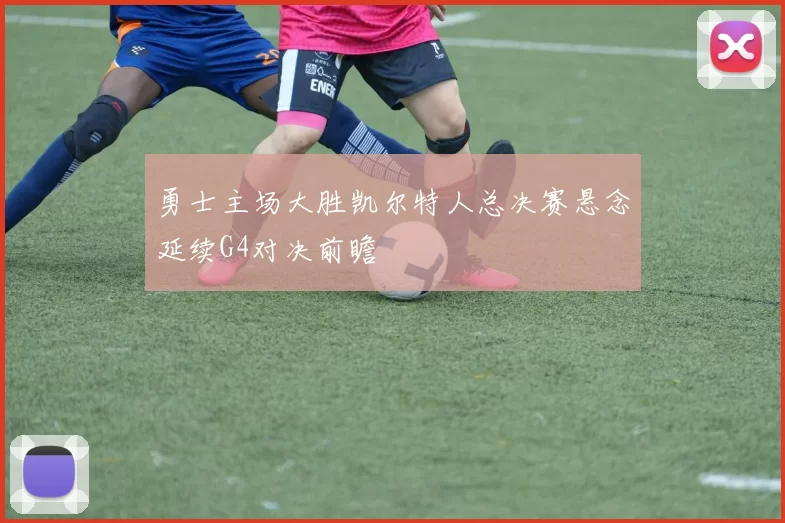 勇士主场大胜凯尔特人总决赛悬念延续G4对决前瞻