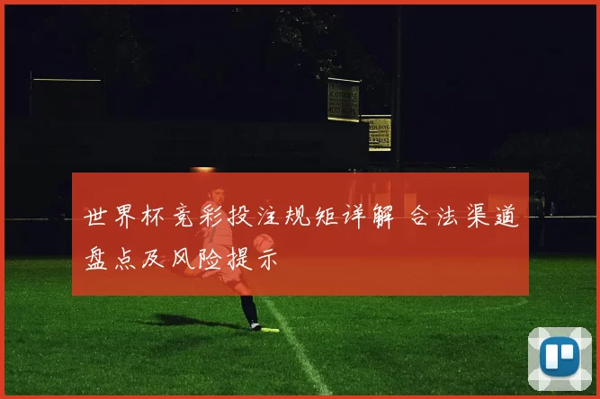世界杯竞彩投注规矩详解 合法渠道盘点及风险提示