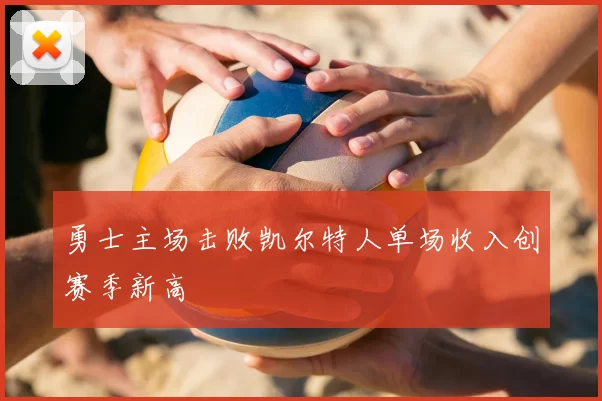 勇士主场击败凯尔特人单场收入创赛季新高