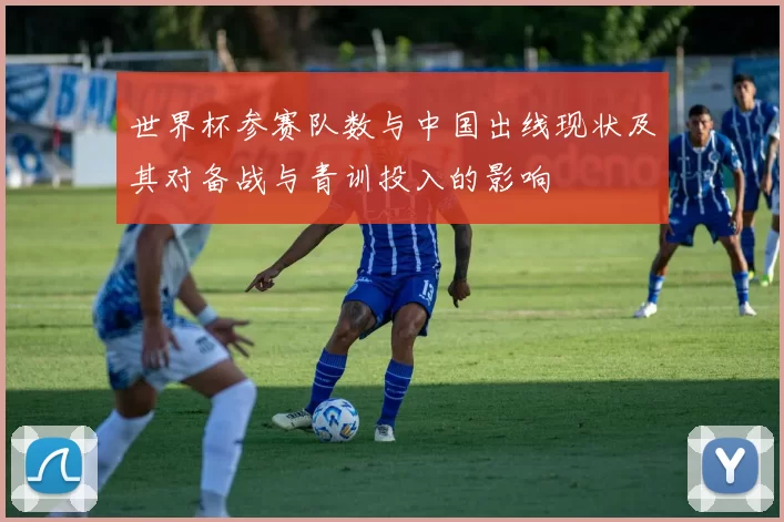 世界杯参赛队数与中国出线现状及其对备战与青训投入的影响