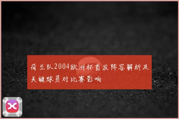 荷兰队2004欧洲杯首发阵容解析及关键球员对比赛影响