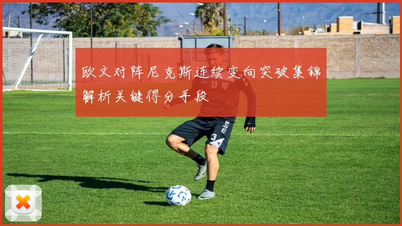 欧文对阵尼克斯连续变向突破集锦解析关键得分手段