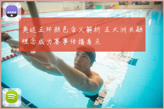 奥运五环颜色含义解析 五大洲共融理念成为赛事传播看点