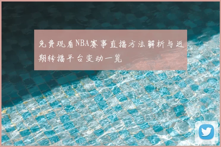 免费观看NBA赛事直播方法解析与近期转播平台变动一览