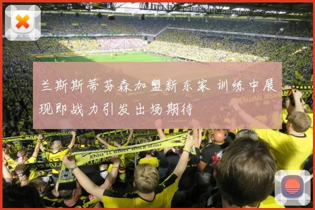 兰斯斯蒂芬森加盟新东家 训练中展现即战力引发出场期待