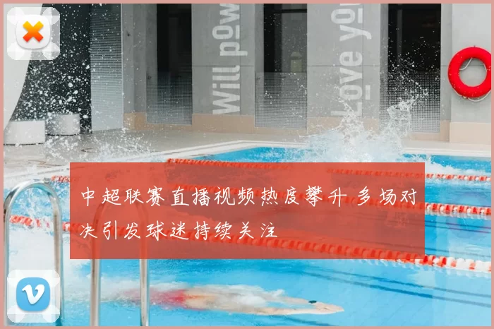 中超联赛直播视频热度攀升 多场对决引发球迷持续关注