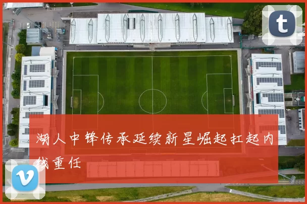 湖人中锋传承延续新星崛起扛起内线重任