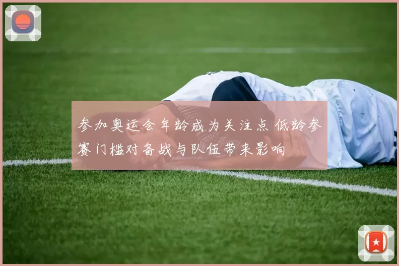 参加奥运会年龄成为关注点 低龄参赛门槛对备战与队伍带来影响