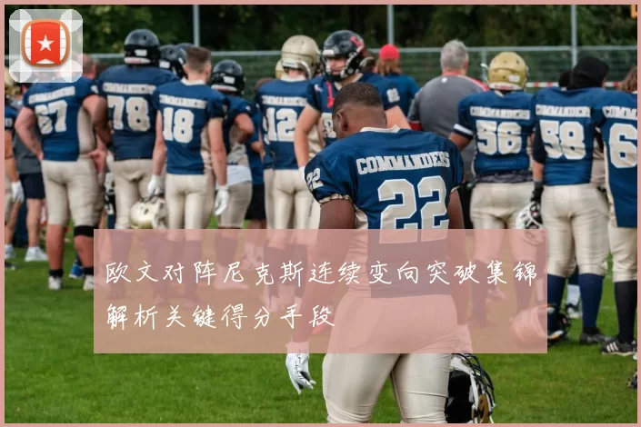 欧文对阵尼克斯连续变向突破集锦解析关键得分手段